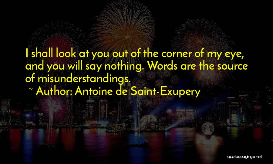 Antoine De Saint-Exupery Quotes: I Shall Look At You Out Of The Corner Of My Eye, And You Will Say Nothing. Words Are The