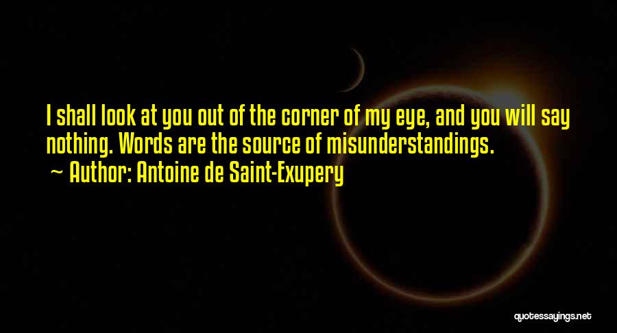 Antoine De Saint-Exupery Quotes: I Shall Look At You Out Of The Corner Of My Eye, And You Will Say Nothing. Words Are The