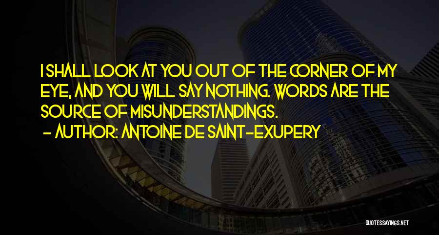 Antoine De Saint-Exupery Quotes: I Shall Look At You Out Of The Corner Of My Eye, And You Will Say Nothing. Words Are The