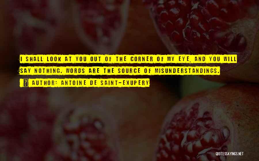 Antoine De Saint-Exupery Quotes: I Shall Look At You Out Of The Corner Of My Eye, And You Will Say Nothing. Words Are The