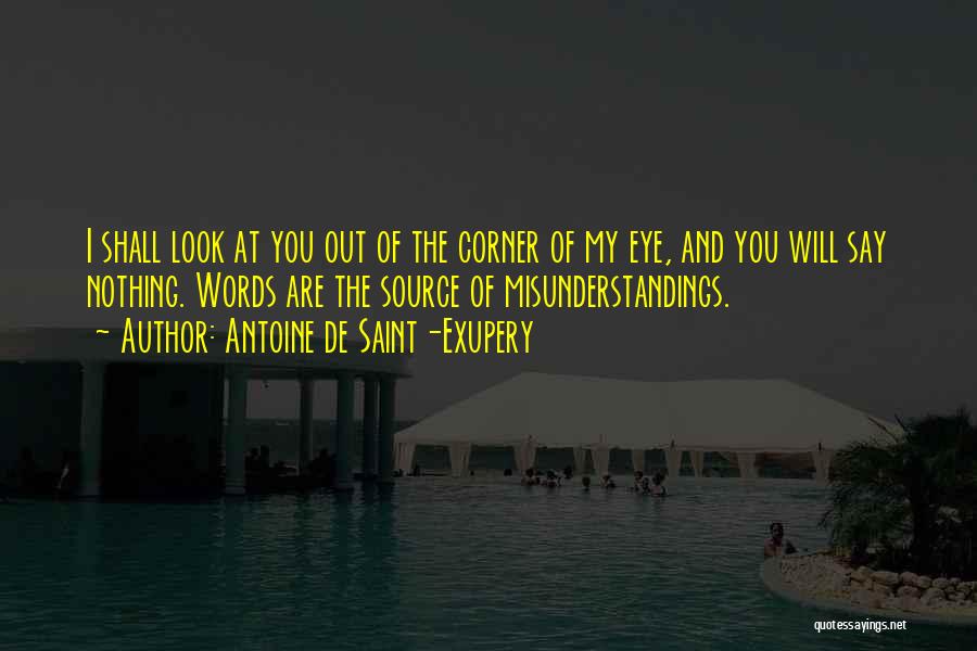 Antoine De Saint-Exupery Quotes: I Shall Look At You Out Of The Corner Of My Eye, And You Will Say Nothing. Words Are The