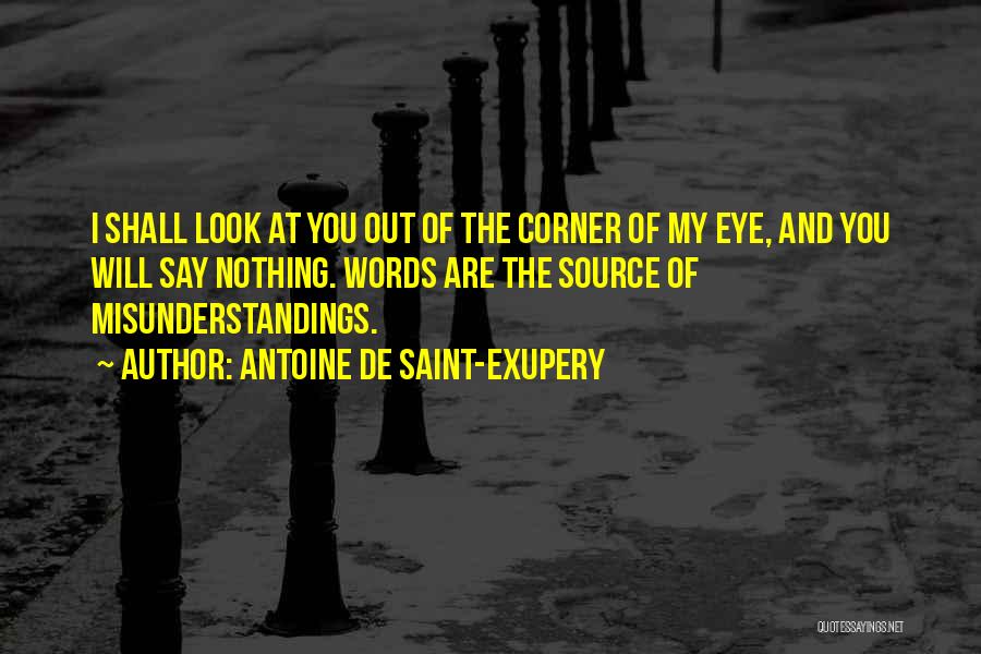 Antoine De Saint-Exupery Quotes: I Shall Look At You Out Of The Corner Of My Eye, And You Will Say Nothing. Words Are The