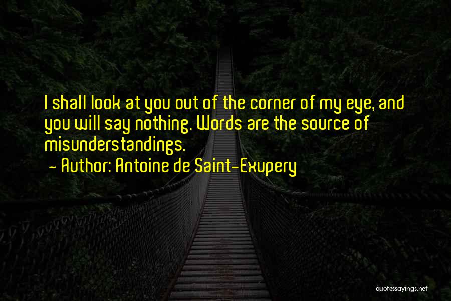 Antoine De Saint-Exupery Quotes: I Shall Look At You Out Of The Corner Of My Eye, And You Will Say Nothing. Words Are The