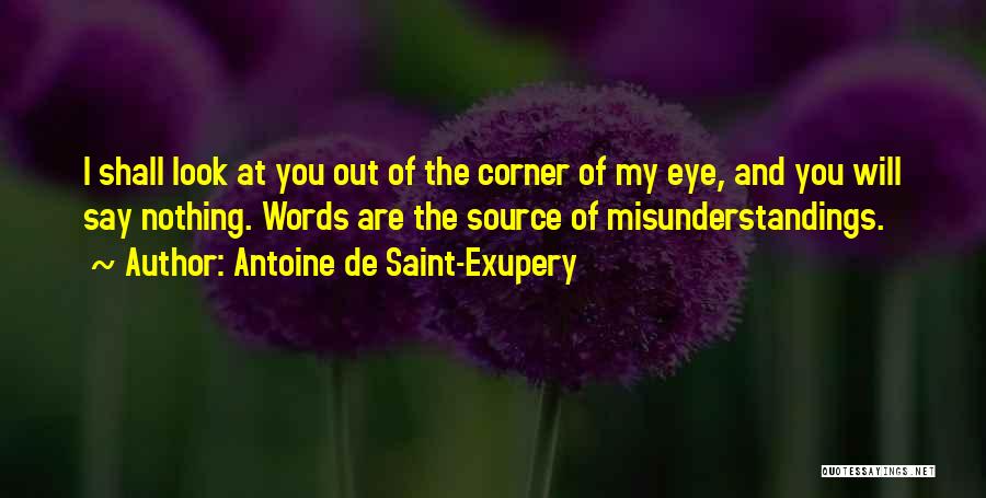 Antoine De Saint-Exupery Quotes: I Shall Look At You Out Of The Corner Of My Eye, And You Will Say Nothing. Words Are The