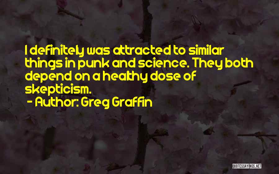 Greg Graffin Quotes: I Definitely Was Attracted To Similar Things In Punk And Science. They Both Depend On A Healthy Dose Of Skepticism.