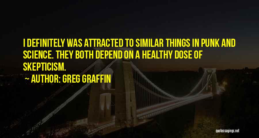 Greg Graffin Quotes: I Definitely Was Attracted To Similar Things In Punk And Science. They Both Depend On A Healthy Dose Of Skepticism.