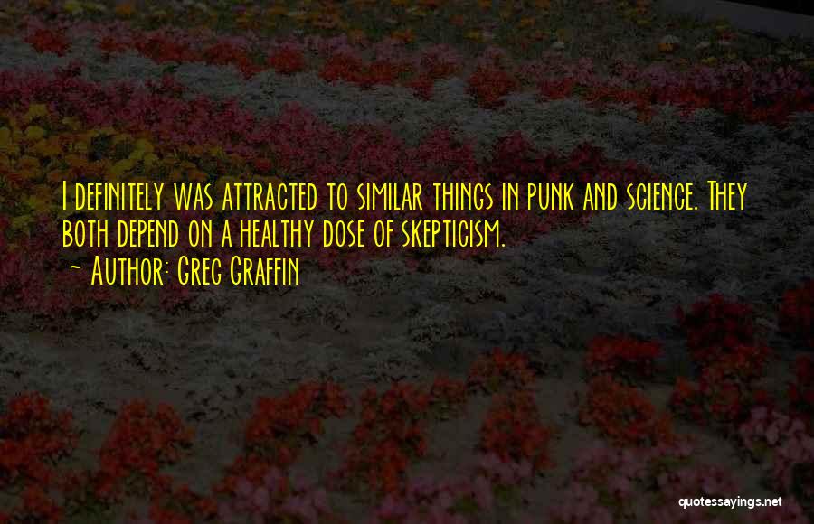 Greg Graffin Quotes: I Definitely Was Attracted To Similar Things In Punk And Science. They Both Depend On A Healthy Dose Of Skepticism.