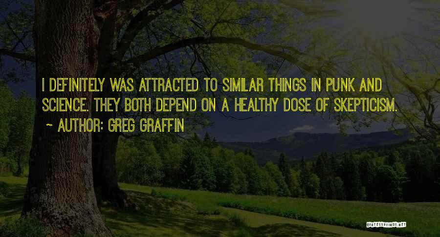 Greg Graffin Quotes: I Definitely Was Attracted To Similar Things In Punk And Science. They Both Depend On A Healthy Dose Of Skepticism.