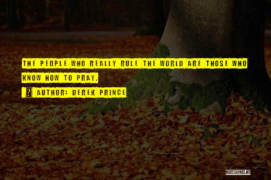Derek Prince Quotes: The People Who Really Rule The World Are Those Who Know How To Pray.