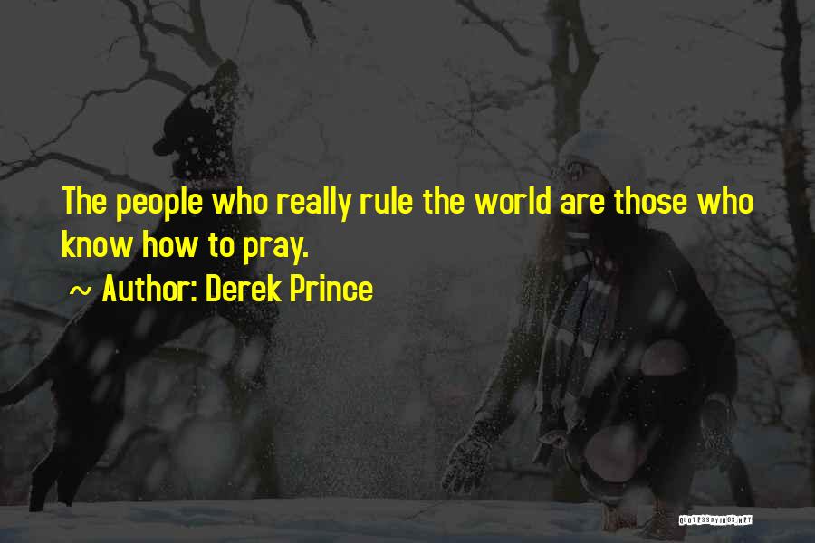 Derek Prince Quotes: The People Who Really Rule The World Are Those Who Know How To Pray.