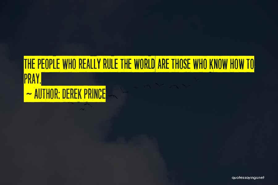 Derek Prince Quotes: The People Who Really Rule The World Are Those Who Know How To Pray.