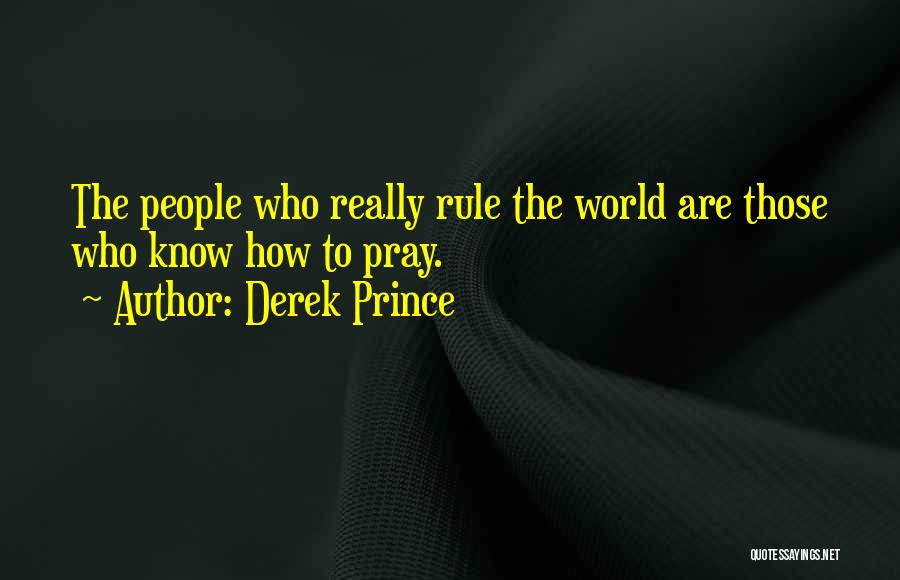 Derek Prince Quotes: The People Who Really Rule The World Are Those Who Know How To Pray.