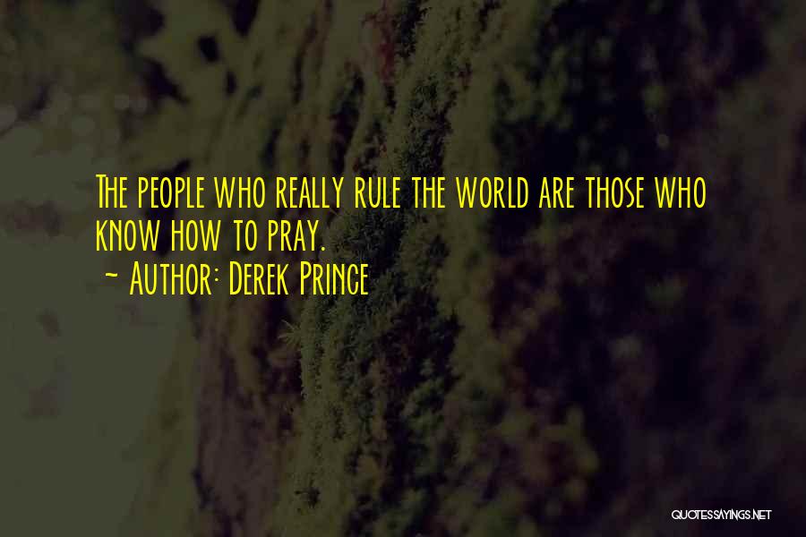 Derek Prince Quotes: The People Who Really Rule The World Are Those Who Know How To Pray.