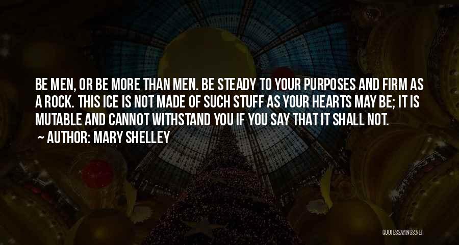 Mary Shelley Quotes: Be Men, Or Be More Than Men. Be Steady To Your Purposes And Firm As A Rock. This Ice Is