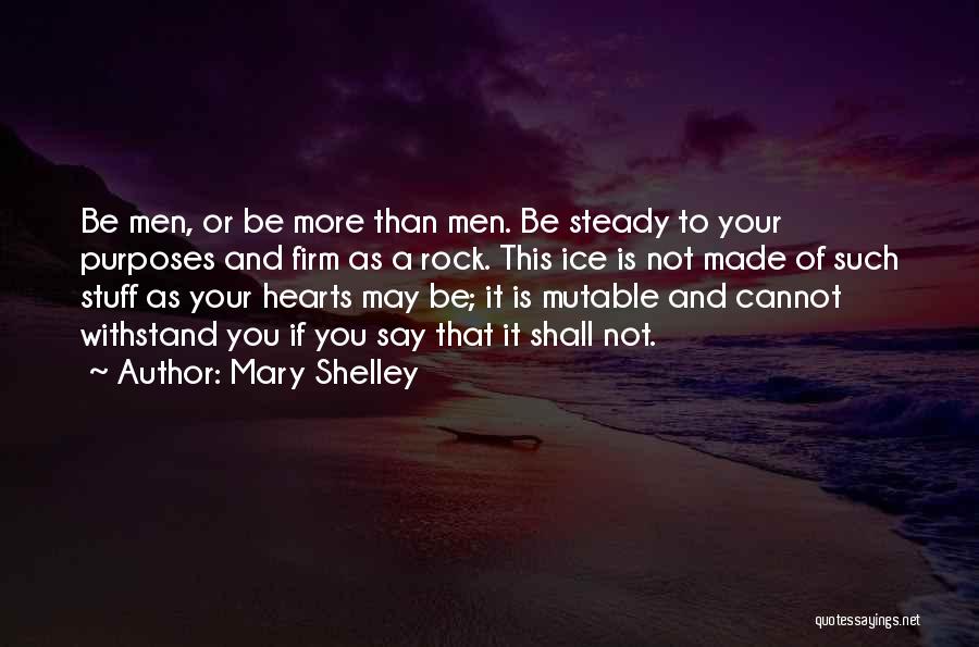 Mary Shelley Quotes: Be Men, Or Be More Than Men. Be Steady To Your Purposes And Firm As A Rock. This Ice Is