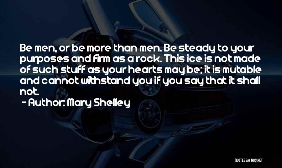 Mary Shelley Quotes: Be Men, Or Be More Than Men. Be Steady To Your Purposes And Firm As A Rock. This Ice Is