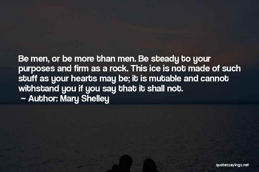 Mary Shelley Quotes: Be Men, Or Be More Than Men. Be Steady To Your Purposes And Firm As A Rock. This Ice Is