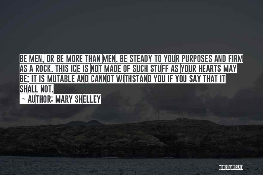 Mary Shelley Quotes: Be Men, Or Be More Than Men. Be Steady To Your Purposes And Firm As A Rock. This Ice Is