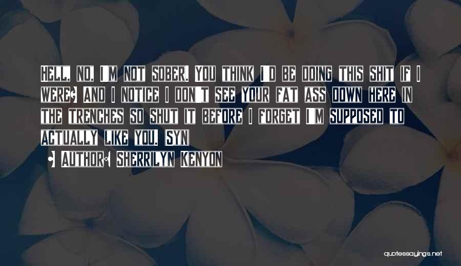 Sherrilyn Kenyon Quotes: Hell, No, I'm Not Sober. You Think I'd Be Doing This Shit If I Were? And I Notice I Don't