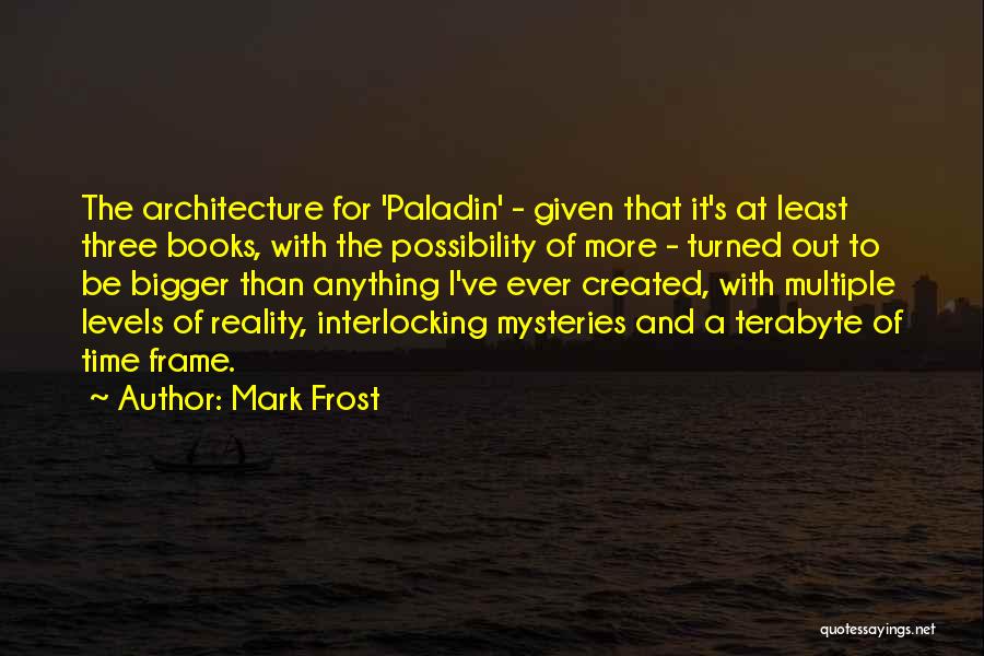 Mark Frost Quotes: The Architecture For 'paladin' - Given That It's At Least Three Books, With The Possibility Of More - Turned Out