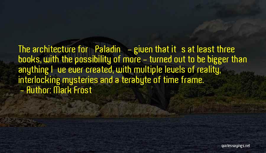 Mark Frost Quotes: The Architecture For 'paladin' - Given That It's At Least Three Books, With The Possibility Of More - Turned Out