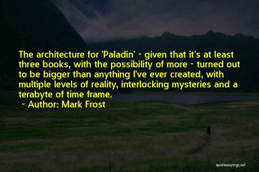 Mark Frost Quotes: The Architecture For 'paladin' - Given That It's At Least Three Books, With The Possibility Of More - Turned Out