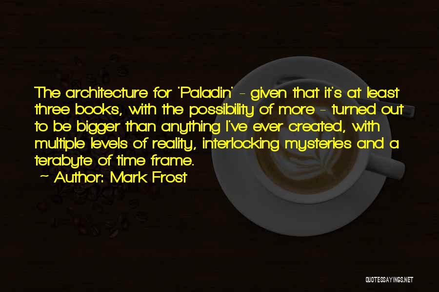 Mark Frost Quotes: The Architecture For 'paladin' - Given That It's At Least Three Books, With The Possibility Of More - Turned Out