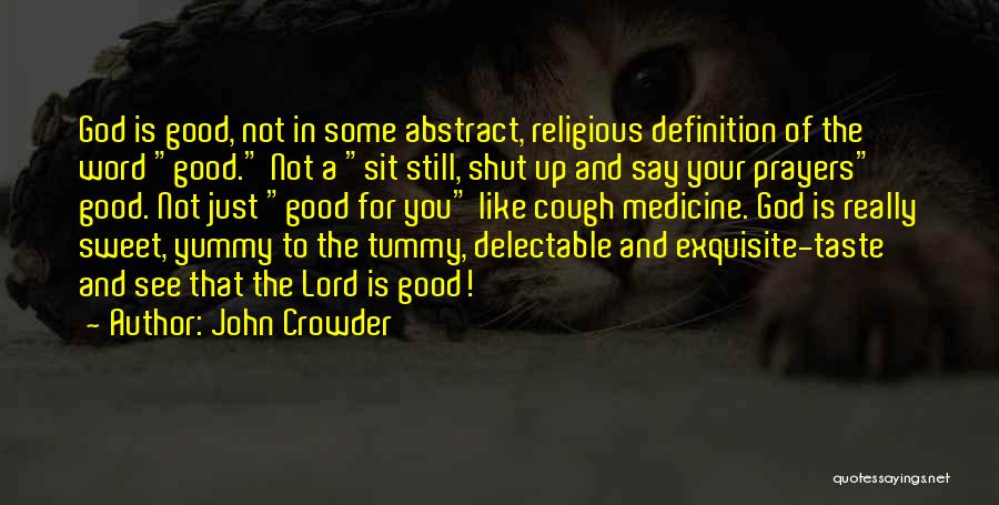 John Crowder Quotes: God Is Good, Not In Some Abstract, Religious Definition Of The Word Good. Not A Sit Still, Shut Up And