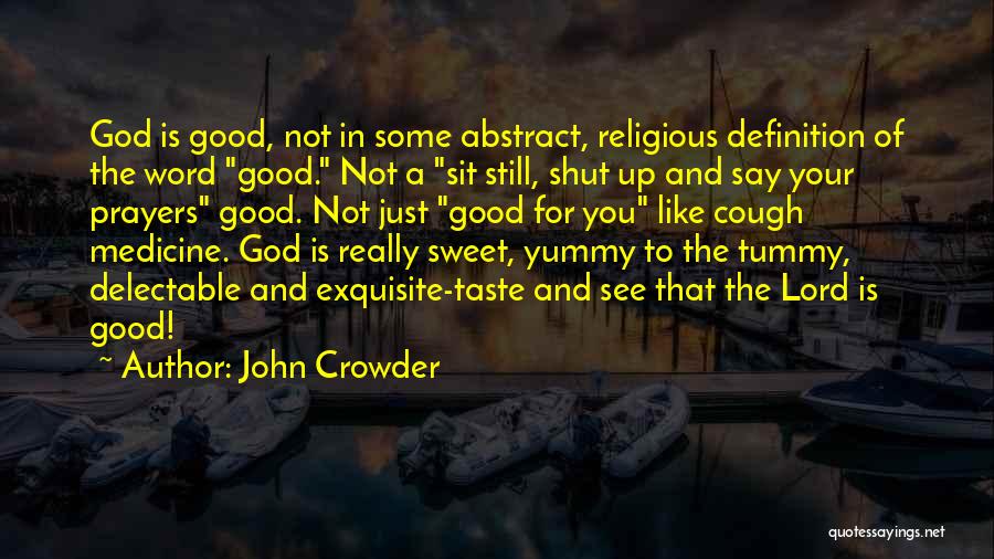 John Crowder Quotes: God Is Good, Not In Some Abstract, Religious Definition Of The Word Good. Not A Sit Still, Shut Up And