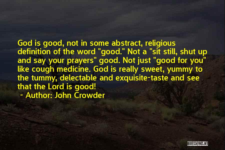 John Crowder Quotes: God Is Good, Not In Some Abstract, Religious Definition Of The Word Good. Not A Sit Still, Shut Up And