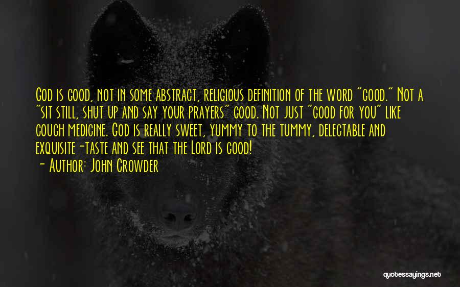 John Crowder Quotes: God Is Good, Not In Some Abstract, Religious Definition Of The Word Good. Not A Sit Still, Shut Up And