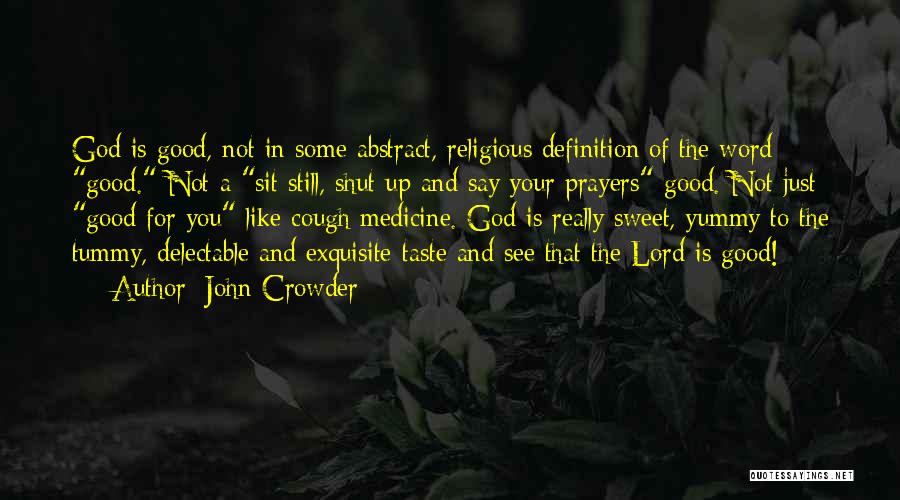 John Crowder Quotes: God Is Good, Not In Some Abstract, Religious Definition Of The Word Good. Not A Sit Still, Shut Up And