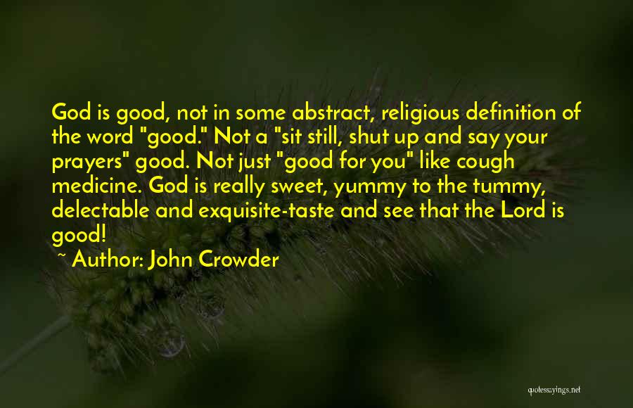 John Crowder Quotes: God Is Good, Not In Some Abstract, Religious Definition Of The Word Good. Not A Sit Still, Shut Up And