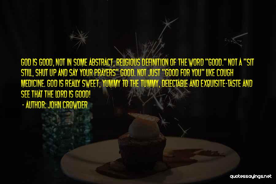 John Crowder Quotes: God Is Good, Not In Some Abstract, Religious Definition Of The Word Good. Not A Sit Still, Shut Up And