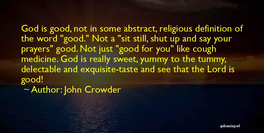 John Crowder Quotes: God Is Good, Not In Some Abstract, Religious Definition Of The Word Good. Not A Sit Still, Shut Up And