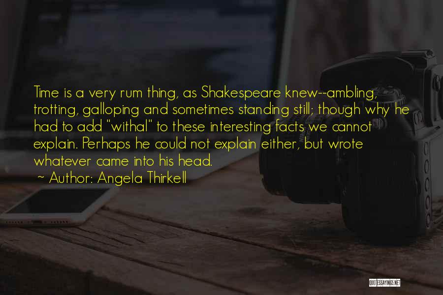 Angela Thirkell Quotes: Time Is A Very Rum Thing, As Shakespeare Knew--ambling, Trotting, Galloping And Sometimes Standing Still; Though Why He Had To