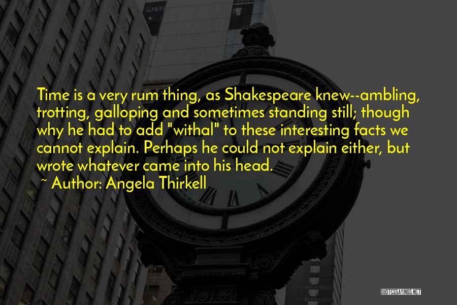 Angela Thirkell Quotes: Time Is A Very Rum Thing, As Shakespeare Knew--ambling, Trotting, Galloping And Sometimes Standing Still; Though Why He Had To