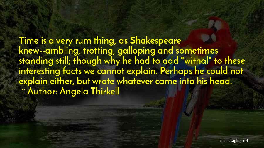 Angela Thirkell Quotes: Time Is A Very Rum Thing, As Shakespeare Knew--ambling, Trotting, Galloping And Sometimes Standing Still; Though Why He Had To