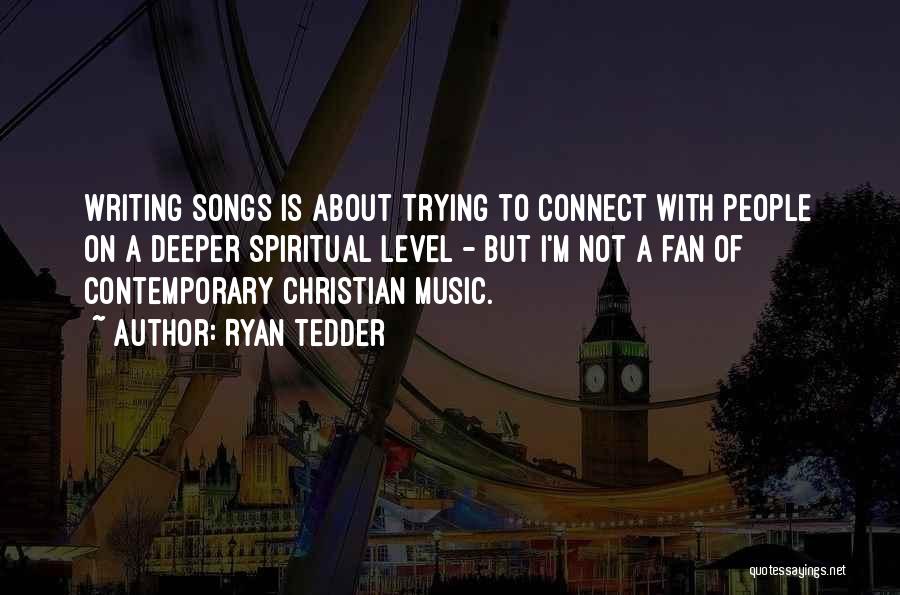 Ryan Tedder Quotes: Writing Songs Is About Trying To Connect With People On A Deeper Spiritual Level - But I'm Not A Fan