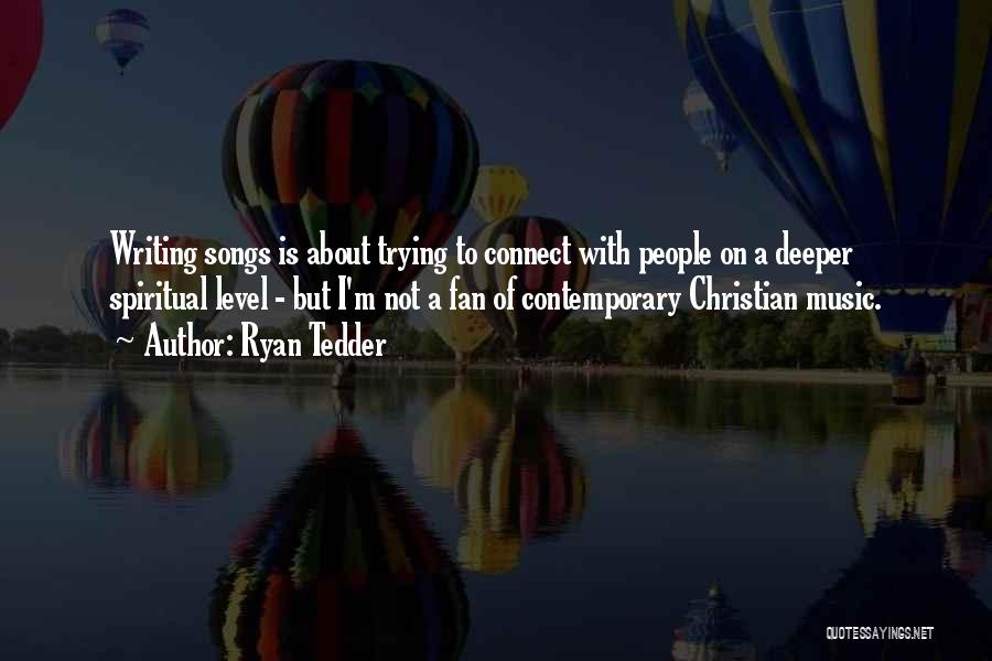 Ryan Tedder Quotes: Writing Songs Is About Trying To Connect With People On A Deeper Spiritual Level - But I'm Not A Fan