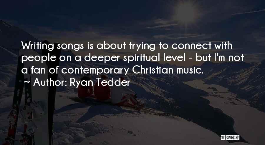 Ryan Tedder Quotes: Writing Songs Is About Trying To Connect With People On A Deeper Spiritual Level - But I'm Not A Fan