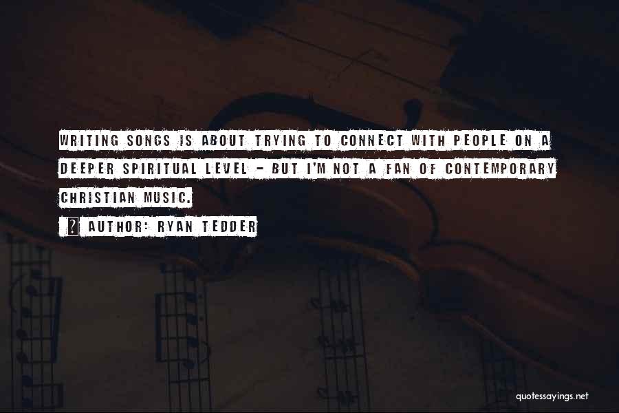 Ryan Tedder Quotes: Writing Songs Is About Trying To Connect With People On A Deeper Spiritual Level - But I'm Not A Fan