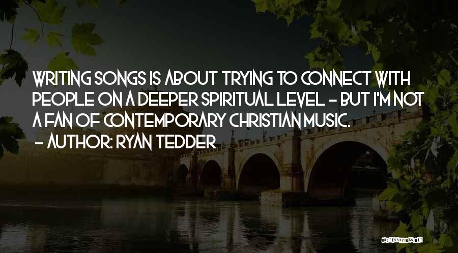 Ryan Tedder Quotes: Writing Songs Is About Trying To Connect With People On A Deeper Spiritual Level - But I'm Not A Fan