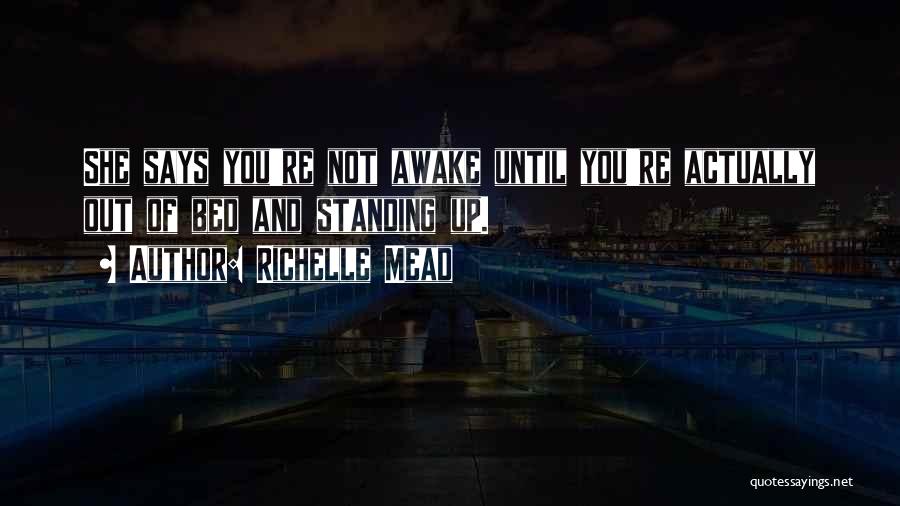 Richelle Mead Quotes: She Says You're Not Awake Until You're Actually Out Of Bed And Standing Up.