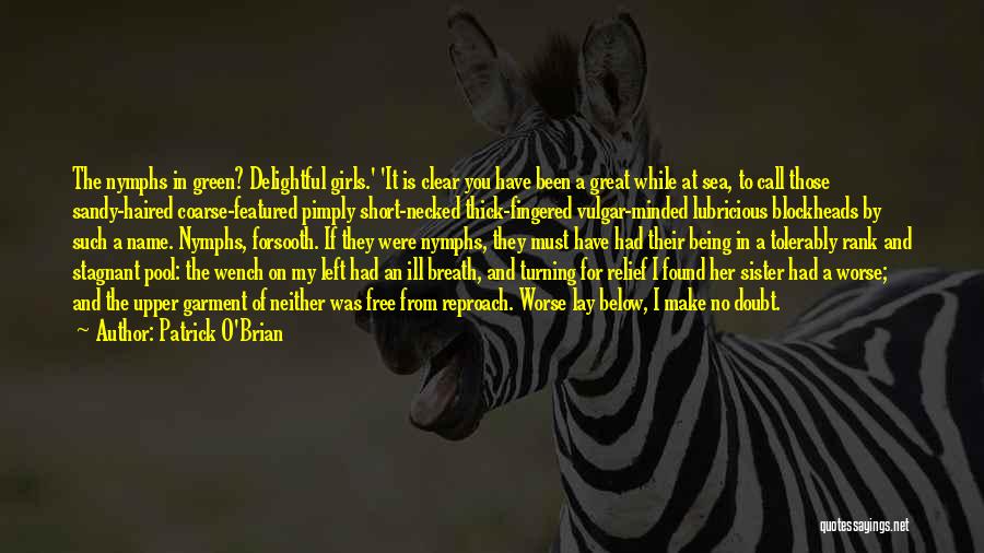 Patrick O'Brian Quotes: The Nymphs In Green? Delightful Girls.' 'it Is Clear You Have Been A Great While At Sea, To Call Those