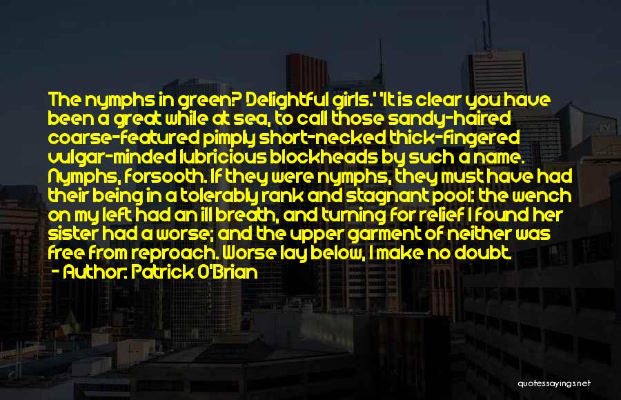 Patrick O'Brian Quotes: The Nymphs In Green? Delightful Girls.' 'it Is Clear You Have Been A Great While At Sea, To Call Those