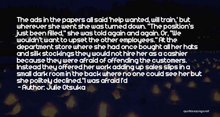 Julie Otsuka Quotes: The Ads In The Papers All Said 'help Wanted, Will Train,' But Wherever She Went She Was Turned Down. The