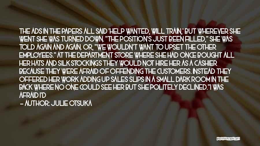 Julie Otsuka Quotes: The Ads In The Papers All Said 'help Wanted, Will Train,' But Wherever She Went She Was Turned Down. The