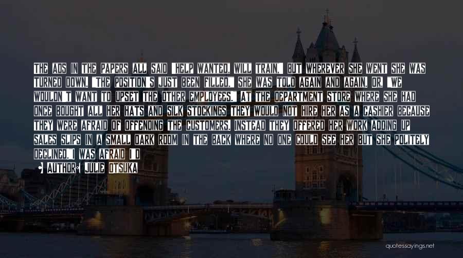 Julie Otsuka Quotes: The Ads In The Papers All Said 'help Wanted, Will Train,' But Wherever She Went She Was Turned Down. The