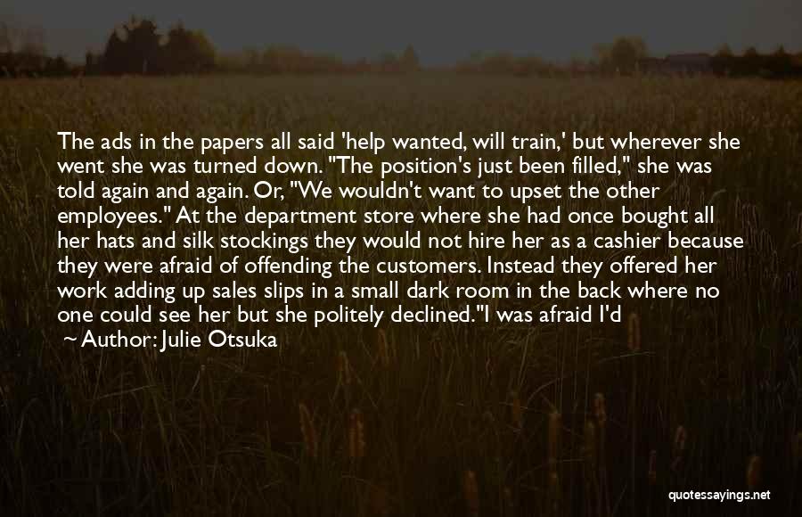 Julie Otsuka Quotes: The Ads In The Papers All Said 'help Wanted, Will Train,' But Wherever She Went She Was Turned Down. The